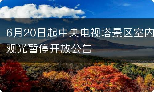 6月20日起中央电视塔景区室内观光暂停开放公告