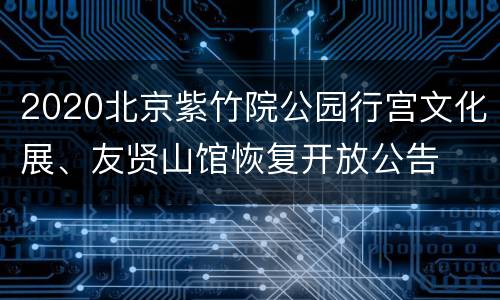 2020北京紫竹院公园行宫文化展、友贤山馆恢复开放公告