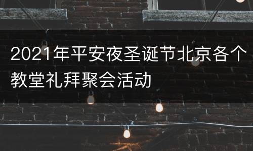 2021年平安夜圣诞节北京各个教堂礼拜聚会活动