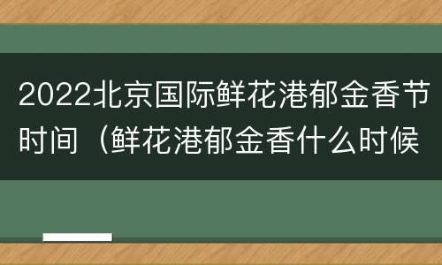 2022北京国际鲜花港郁金香节时间（鲜花港郁金香什么时候开）