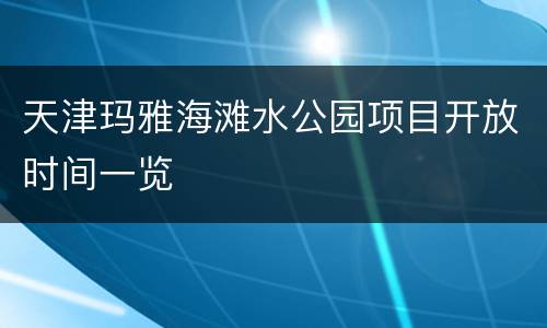 天津玛雅海滩水公园项目开放时间一览