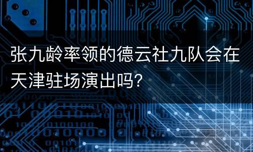 张九龄率领的德云社九队会在天津驻场演出吗？