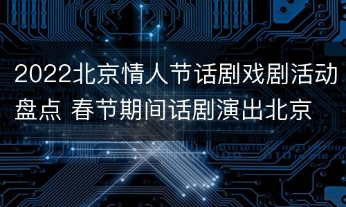2022北京情人节话剧戏剧活动盘点 春节期间话剧演出北京