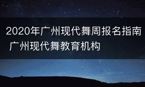 2020年广州现代舞周报名指南 广州现代舞教育机构