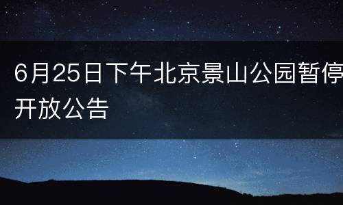 6月25日下午北京景山公园暂停开放公告