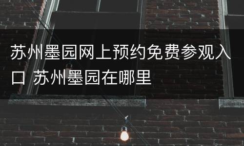 苏州墨园网上预约免费参观入口 苏州墨园在哪里
