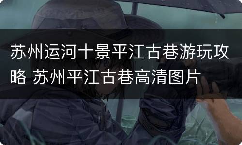 苏州运河十景平江古巷游玩攻略 苏州平江古巷高清图片