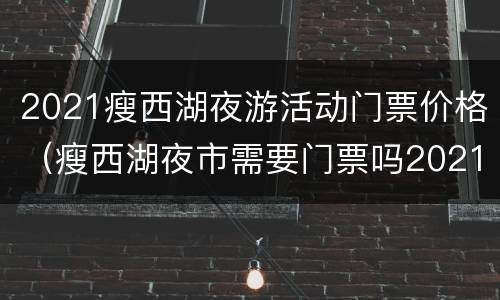 2021瘦西湖夜游活动门票价格（瘦西湖夜市需要门票吗2021）