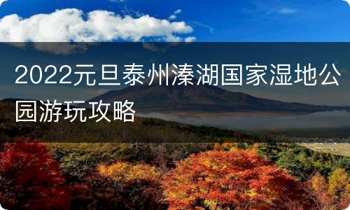 2022元旦泰州溱湖国家湿地公园游玩攻略