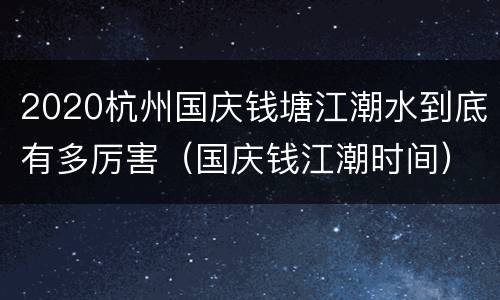 2020杭州国庆钱塘江潮水到底有多厉害（国庆钱江潮时间）