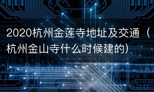 2020杭州金莲寺地址及交通（杭州金山寺什么时候建的）