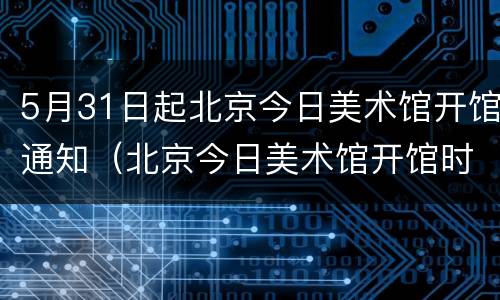 5月31日起北京今日美术馆开馆通知（北京今日美术馆开馆时间）