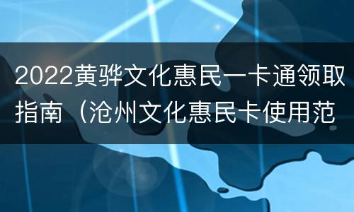 2022黄骅文化惠民一卡通领取指南（沧州文化惠民卡使用范围）