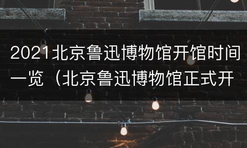 2021北京鲁迅博物馆开馆时间一览（北京鲁迅博物馆正式开馆时间）