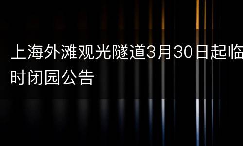 上海外滩观光隧道3月30日起临时闭园公告