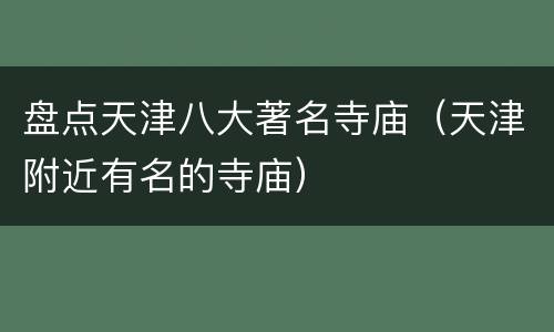 盘点天津八大著名寺庙（天津附近有名的寺庙）