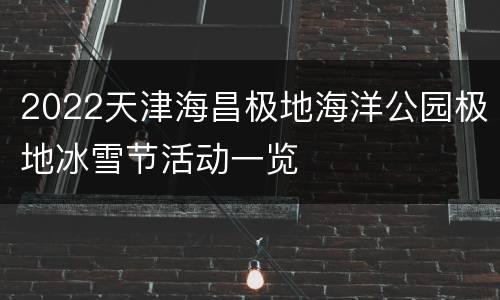 2022天津海昌极地海洋公园极地冰雪节活动一览