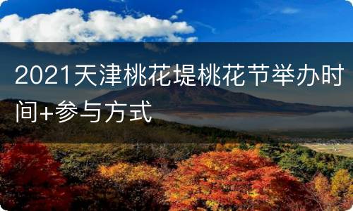 2021天津桃花堤桃花节举办时间+参与方式