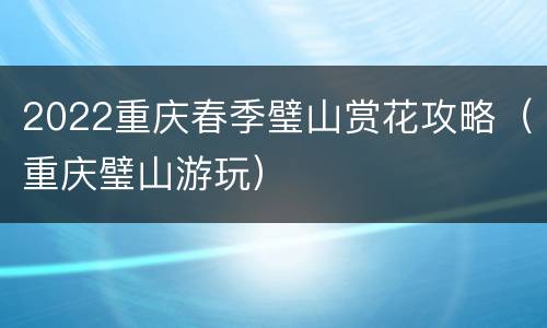 2022重庆春季璧山赏花攻略（重庆璧山游玩）
