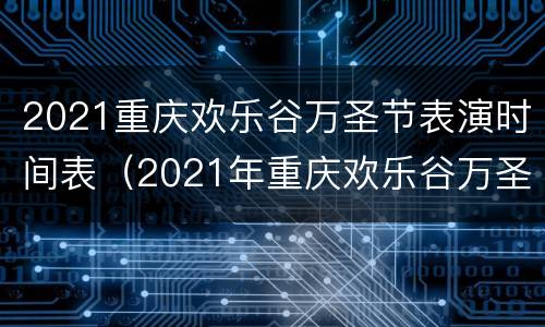 2021重庆欢乐谷万圣节表演时间表（2021年重庆欢乐谷万圣节活动时间）