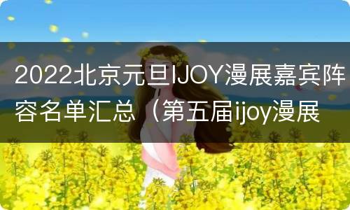 2022北京元旦IJOY漫展嘉宾阵容名单汇总（第五届ijoy漫展）