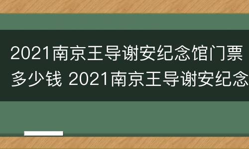 2021南京王导谢安纪念馆门票多少钱 2021南京王导谢安纪念馆门票多少钱啊