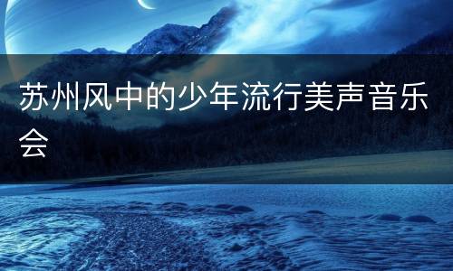 苏州风中的少年流行美声音乐会