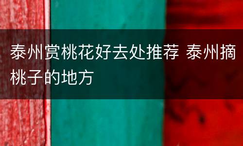 泰州赏桃花好去处推荐 泰州摘桃子的地方