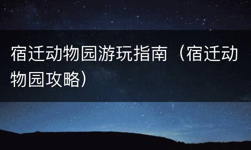 宿迁动物园游玩指南（宿迁动物园攻略）