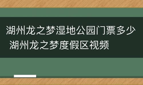 湖州龙之梦湿地公园门票多少 湖州龙之梦度假区视频
