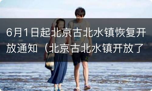 6月1日起北京古北水镇恢复开放通知（北京古北水镇开放了吗）