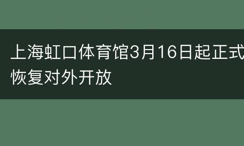上海虹口体育馆3月16日起正式恢复对外开放