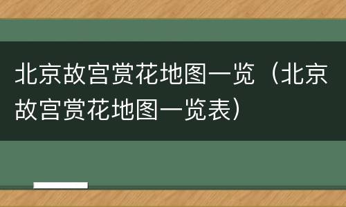 北京故宫赏花地图一览（北京故宫赏花地图一览表）