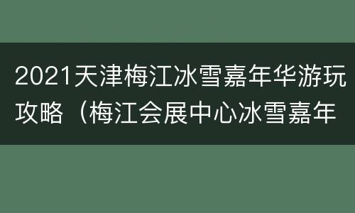 2021天津梅江冰雪嘉年华游玩攻略（梅江会展中心冰雪嘉年华）