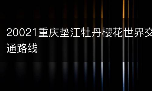 20021重庆垫江牡丹樱花世界交通路线