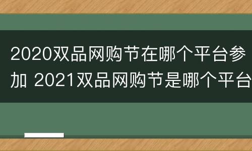 2020双品网购节在哪个平台参加 2021双品网购节是哪个平台
