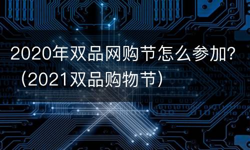 2020年双品网购节怎么参加？（2021双品购物节）