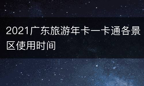 2021广东旅游年卡一卡通各景区使用时间