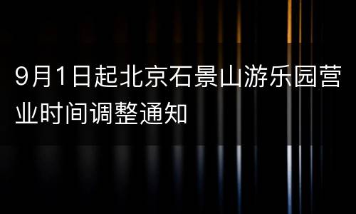 9月1日起北京石景山游乐园营业时间调整通知