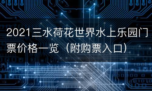 2021三水荷花世界水上乐园门票价格一览（附购票入口）