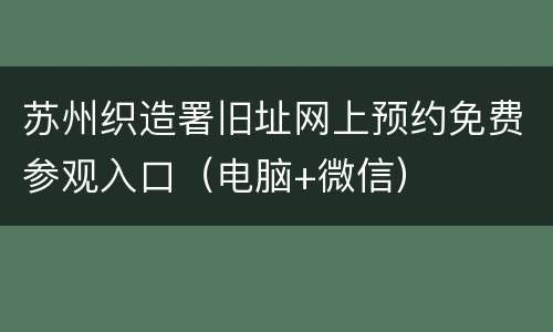 苏州织造署旧址网上预约免费参观入口（电脑+微信）