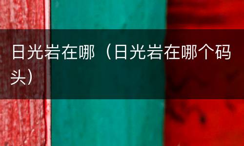 日光岩在哪（日光岩在哪个码头）