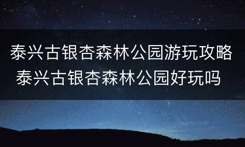 泰兴古银杏森林公园游玩攻略 泰兴古银杏森林公园好玩吗