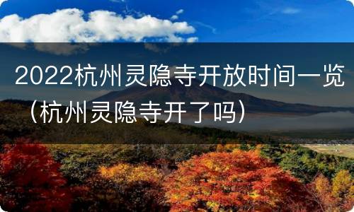 2022杭州灵隐寺开放时间一览（杭州灵隐寺开了吗）
