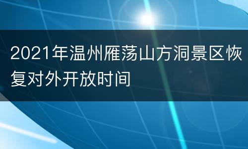 2021年温州雁荡山方洞景区恢复对外开放时间