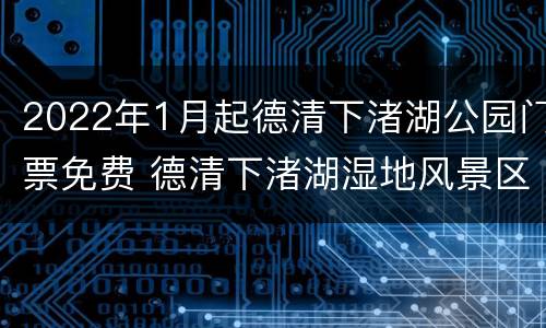 2022年1月起德清下渚湖公园门票免费 德清下渚湖湿地风景区的门票价格是多少