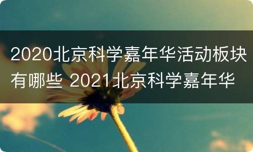 2020北京科学嘉年华活动板块有哪些 2021北京科学嘉年华
