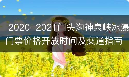  2020-2021门头沟神泉峡冰瀑门票价格开放时间及交通指南