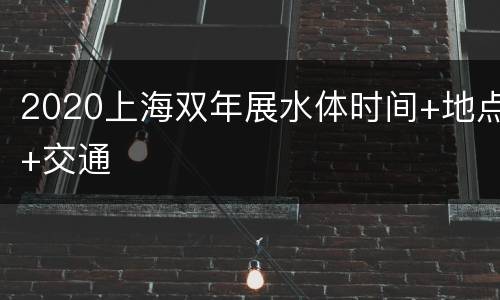 2020上海双年展水体时间+地点+交通