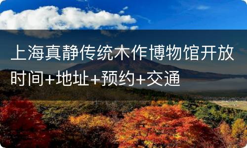 上海真静传统木作博物馆开放时间+地址+预约+交通